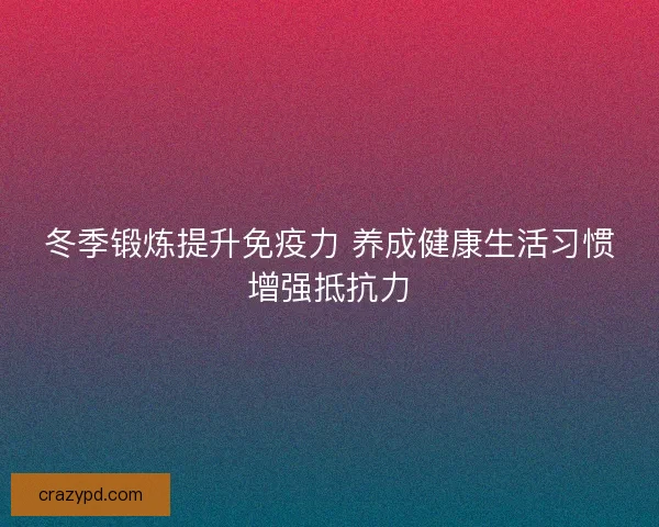 冬季锻炼提升免疫力 养成健康生活习惯增强抵抗力