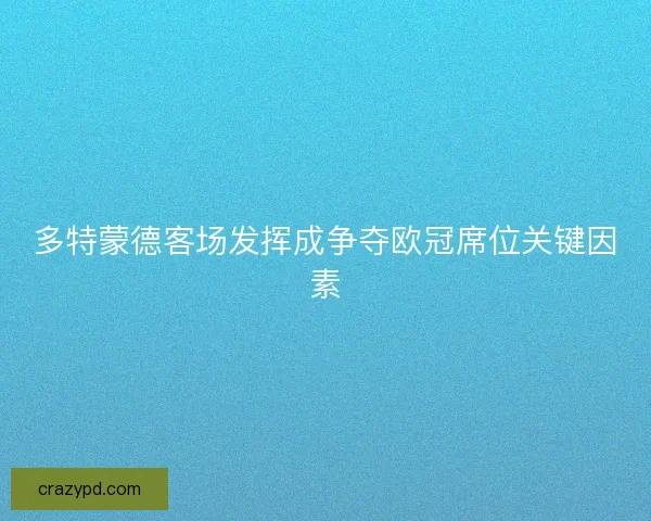 多特蒙德客场发挥成争夺欧冠席位关键因素